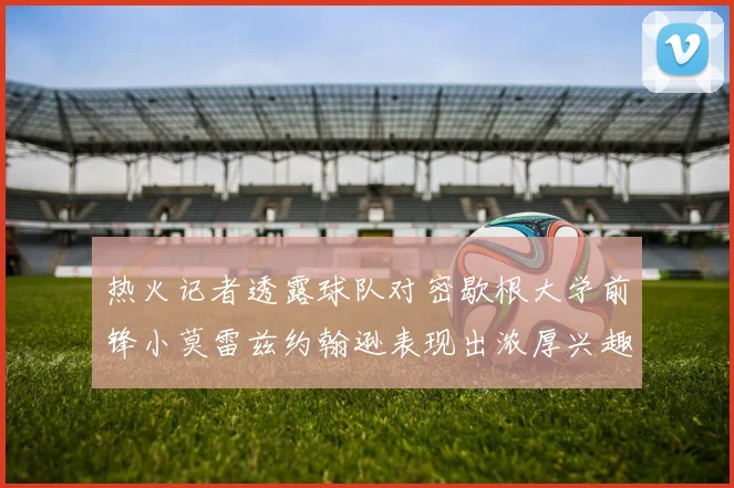 热火记者透露球队对密歇根大学前锋小莫雷兹约翰逊表现出浓厚兴趣