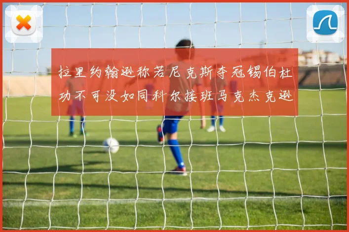 拉里约翰逊称若尼克斯夺冠锡伯杜功不可没如同科尔接班马克杰克逊