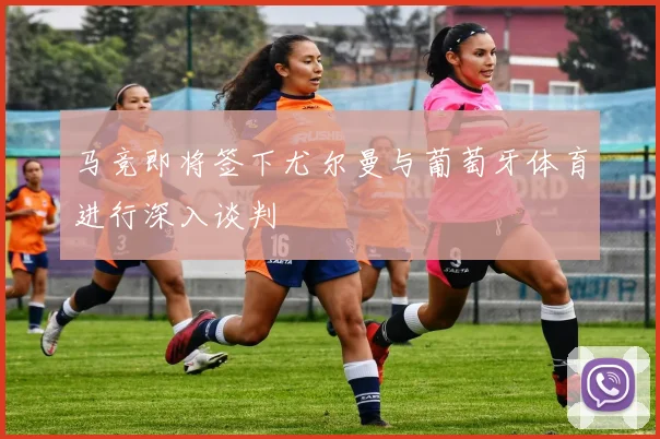 马竞即将签下尤尔曼与葡萄牙体育进行深入谈判