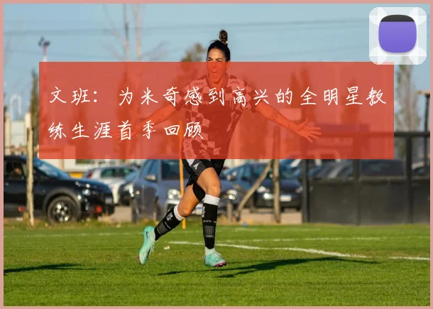 文班：为米奇感到高兴的全明星教练生涯首季回顾