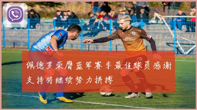佩德罗荣膺蓝军赛季最佳球员感谢支持将继续努力拼搏