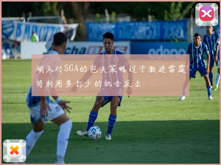 湖人对SGA的包夹策略过于激进雷霆将利用多打少的机会反击