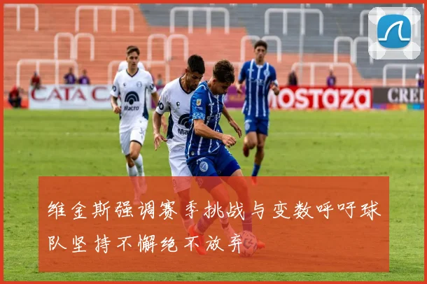 维金斯强调赛季挑战与变数呼吁球队坚持不懈绝不放弃