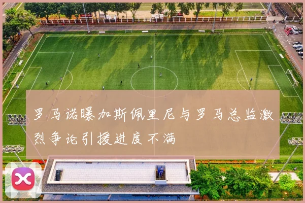 罗马诺曝加斯佩里尼与罗马总监激烈争论引援进度不满
