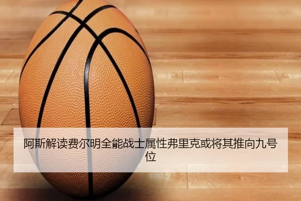 阿斯解读费尔明全能战士属性弗里克或将其推向九号位（hth）
